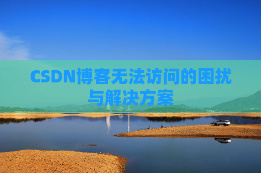 CSDN博客无法访问的困扰与解决方案